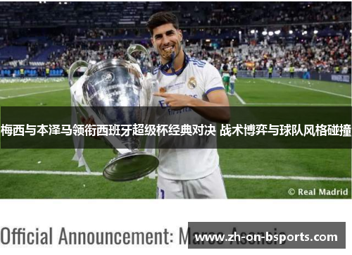 梅西与本泽马领衔西班牙超级杯经典对决 战术博弈与球队风格碰撞 梅西与本泽马领衔西班牙超级杯经典对决 战术博弈与球队风格碰撞