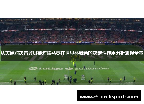 从关键对决看登贝莱对阵马竞在世界杯舞台的决定性作用分析表现全景 从关键对决看登贝莱对阵马竞在世界杯舞台的决定性作用分析表现全景