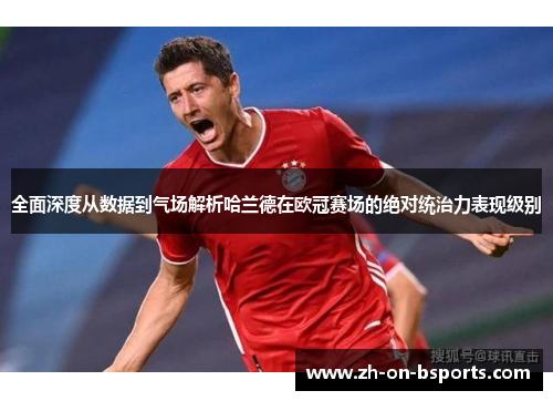 全面深度从数据到气场解析哈兰德在欧冠赛场的绝对统治力表现级别