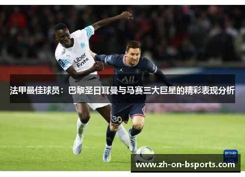 法甲最佳球员:巴黎圣日耳曼与马赛三大巨星的精彩表现分析 法甲最佳球员:巴黎圣日耳曼与马赛三大巨星的精彩表现分析