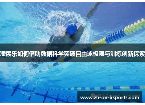 潘展乐如何借助数据科学突破自由泳极限与训练创新探索