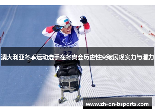 澳大利亚冬季运动选手在冬奥会历史性突破展现实力与潜力