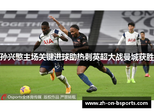 孙兴慜主场关键进球助热刺英超大战曼城获胜 孙兴慜主场关键进球助热刺英超大战曼城获胜
