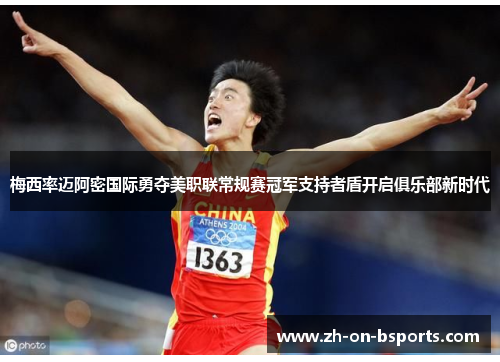 梅西率迈阿密国际勇夺美职联常规赛冠军支持者盾开启俱乐部新时代