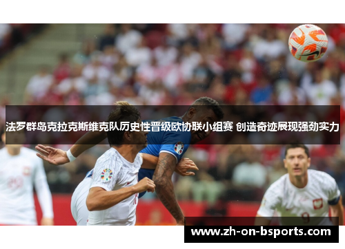 法罗群岛克拉克斯维克队历史性晋级欧协联小组赛 创造奇迹展现强劲实力 法罗群岛克拉克斯维克队历史性晋级欧协联小组赛 创造奇迹展现强劲实力