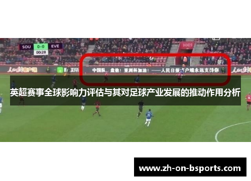 英超赛事全球影响力评估与其对足球产业发展的推动作用分析