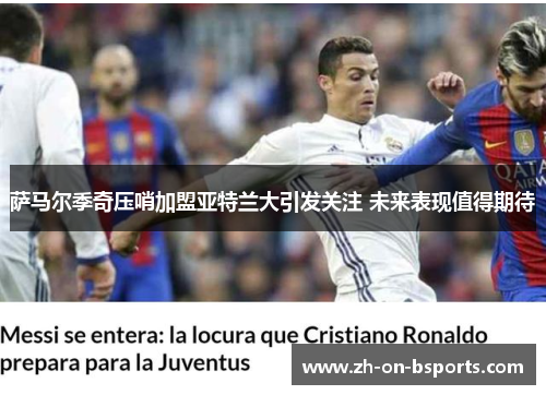 萨马尔季奇压哨加盟亚特兰大引发关注 未来表现值得期待