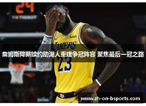 詹姆斯降薪续约助湖人重建争冠阵容 聚焦最后一冠之路