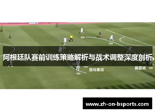 阿根廷队赛前训练策略解析与战术调整深度剖析