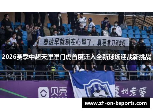 2026赛季中超天津津门虎首度迁入全新球场迎战新挑战 2026赛季中超天津津门虎首度迁入全新球场迎战新挑战