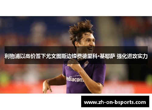 利物浦以高价签下尤文图斯边锋费德里科·基耶萨 强化进攻实力 利物浦以高价签下尤文图斯边锋费德里科·基耶萨 强化进攻实力